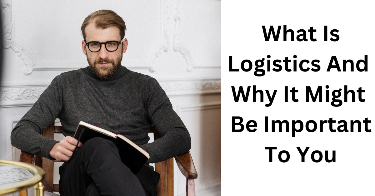 What Is Logistics And Why It Might Be Important To You